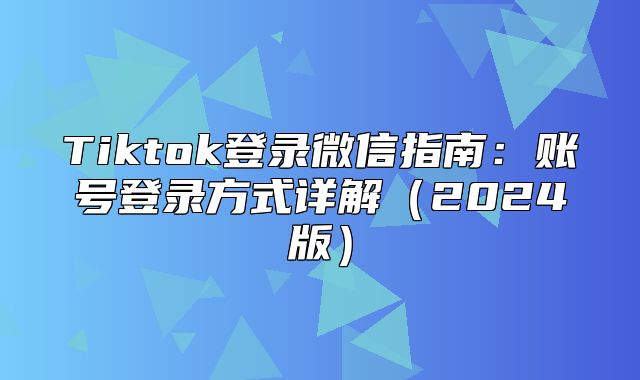 Tiktok登录微信指南：账号登录方式详解2025版