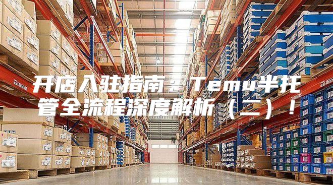 开店入驻指南：Temu半托管全流程深度解析二！