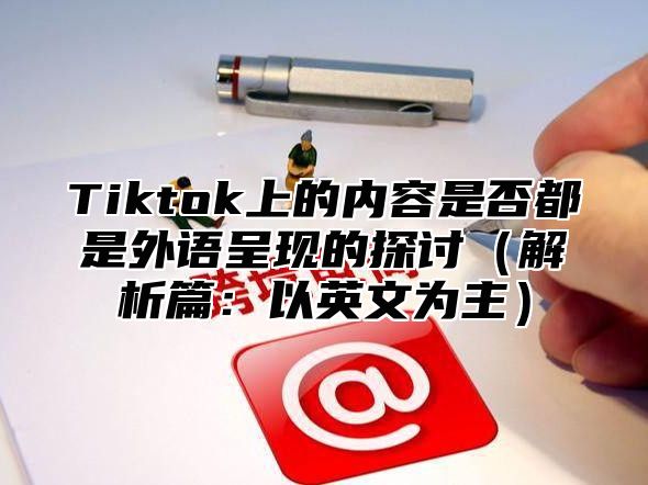Tiktok上的内容是否都是外语呈现的探讨解析篇：以英文为主