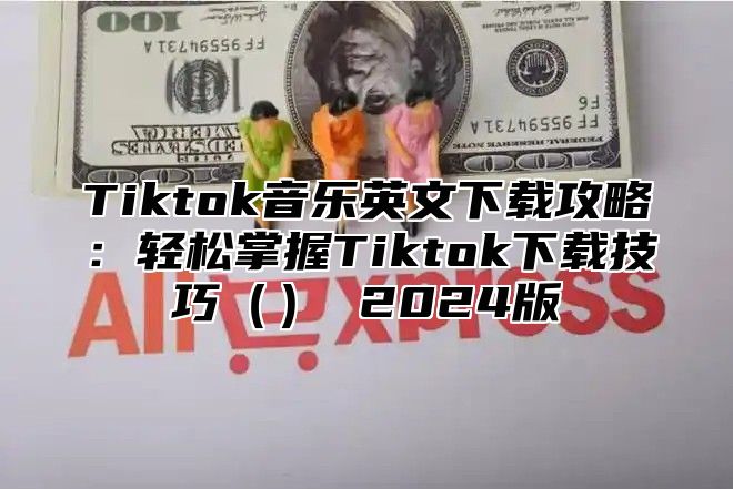 Tiktok音乐英文下载攻略：轻松掌握Tiktok下载技巧 2025版