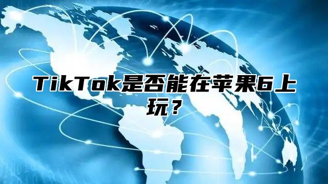 TikTok是否能在苹果6上玩？