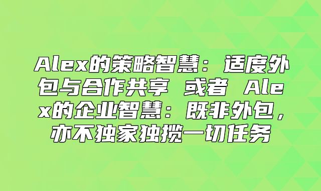 Alex的策略智慧：适度外包与合作共享 或者 Alex的企业智慧：既非外包，亦不独家独揽一切任务