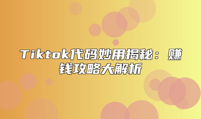 Tiktok代码妙用揭秘：赚钱攻略大解析