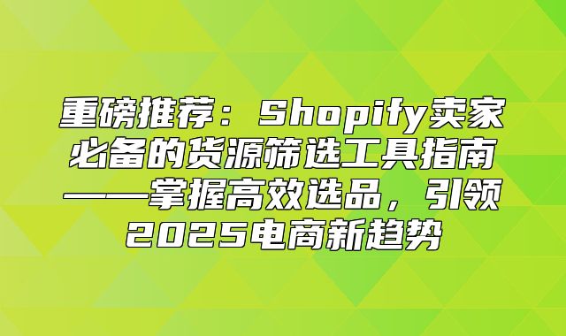重磅推荐：Shopify卖家必备的货源筛选工具指南——掌握高效选品，引领2025电商新趋势