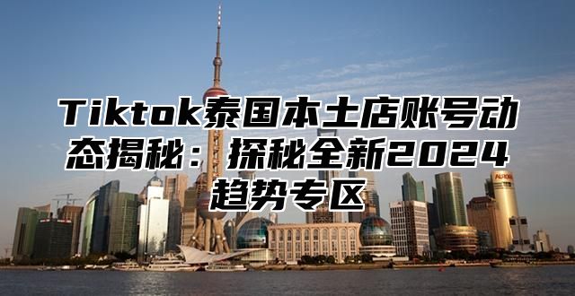 Tiktok泰国本土店账号动态揭秘：探秘全新2025趋势专区