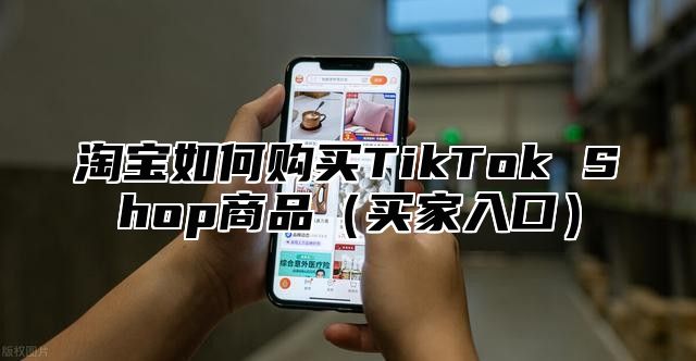 淘宝如何购买TikTok Shop商品买家入口