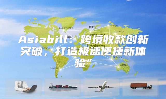 Asiabill：跨境收款创新突破，打造极速便捷新体验”
