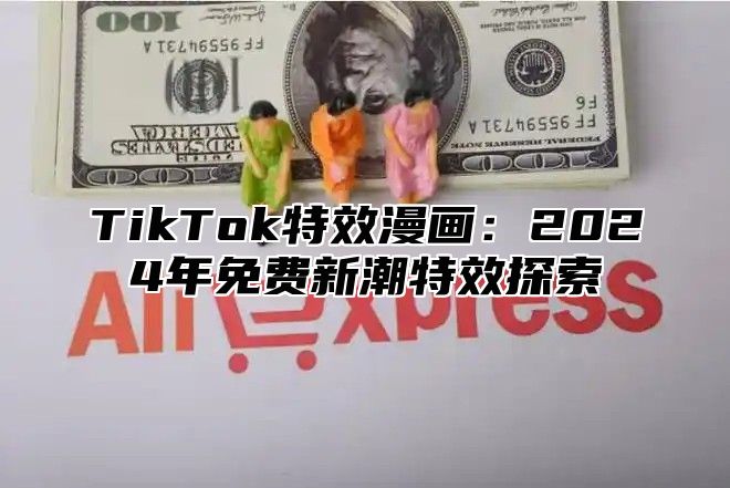 TikTok特效漫画：2025年免费新潮特效探索