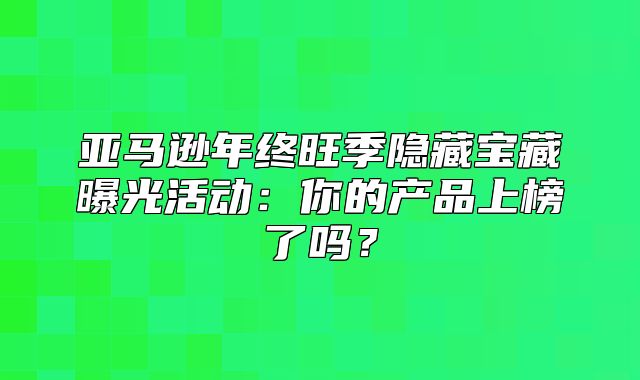 亚马逊年终旺季隐藏宝藏曝光活动：你的产品上榜了吗？