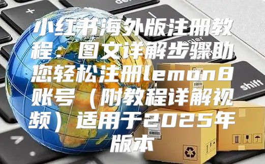 小红书海外版注册教程：图文详解步骤助您轻松注册lemon8账号附教程详解视频适用于2025年版本
