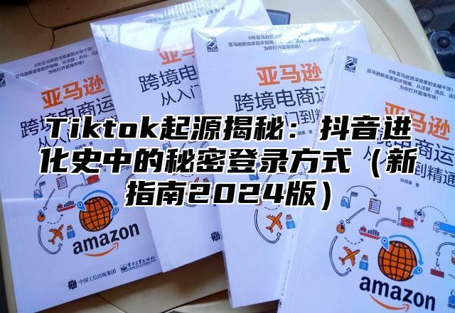 Tiktok起源揭秘：抖音进化史中的秘密登录方式新指南2025版