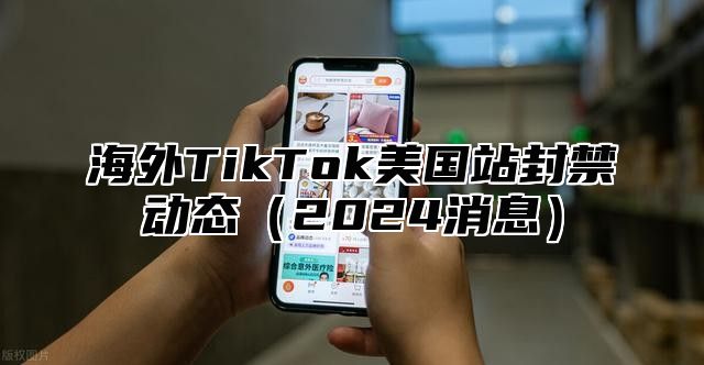 海外TikTok美国站封禁动态2025消息
