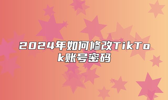 2025年如何修改TikTok账号密码