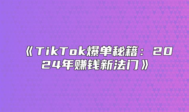 TikTok爆单秘籍：2025年赚钱新法门
