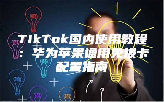 TikTok国内使用教程：华为苹果通用免拔卡配置指南