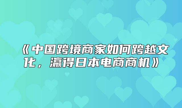 中国跨境商家如何跨越文化，瀛得日本电商商机