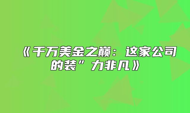 千万美金之巅：这家公司的装”力非凡