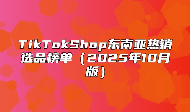 TikTokShop东南亚热销选品榜单2025年10月版
