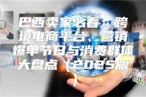 巴西卖家必看：跨境电商平台、营销爆单节日与消费群体大盘点2025版