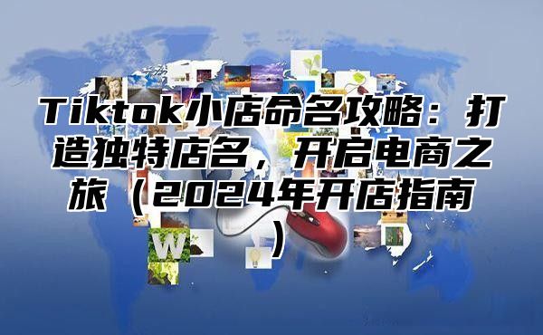 Tiktok小店命名攻略：打造独特店名，开启电商之旅2025年开店指南