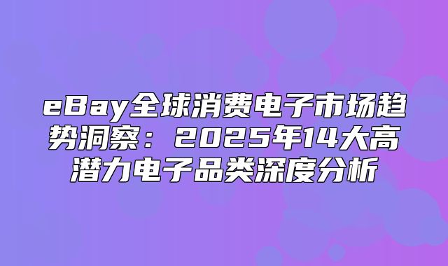 eBay全球消费电子市场趋势洞察：2025年14大高潜力电子品类深度分析
