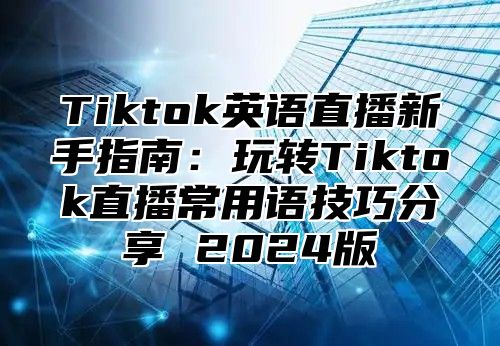 Tiktok英语直播新手指南：玩转Tiktok直播常用语技巧分享 2025版