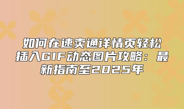 如何在速卖通详情页轻松插入GIF动态图片攻略：最新指南至2025年