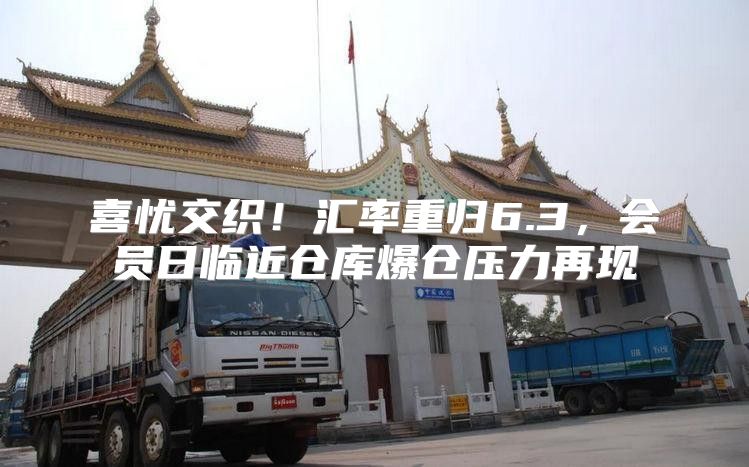 喜忧交织！汇率重归6.3，会员日临近仓库爆仓压力再现