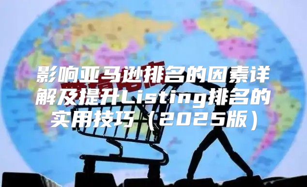 影响亚马逊排名的因素详解及提升Listing排名的实用技巧2025版