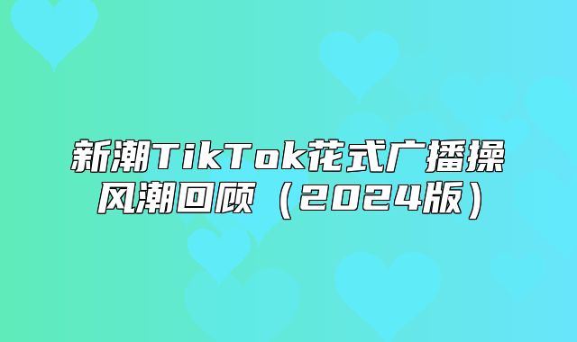 新潮TikTok花式广播操风潮回顾2025版