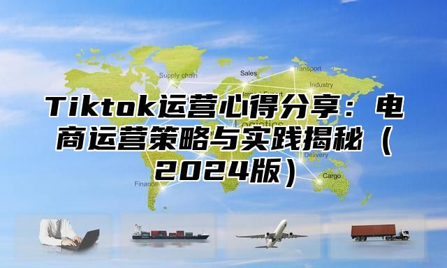 Tiktok运营心得分享：电商运营策略与实践揭秘2025版