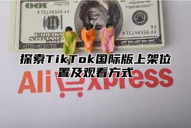 探索TikTok国际版上架位置及观看方式
