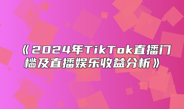 2025年TikTok直播门槛及直播娱乐收益分析