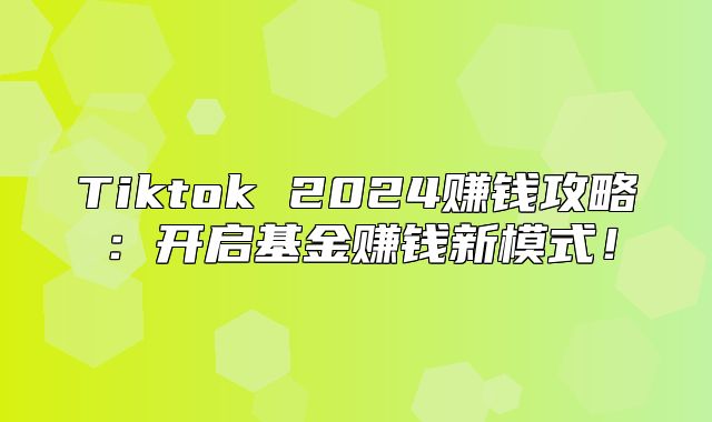 Tiktok 2025赚钱攻略：开启基金赚钱新模式！