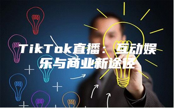 TikTok直播：互动娱乐与商业新途径