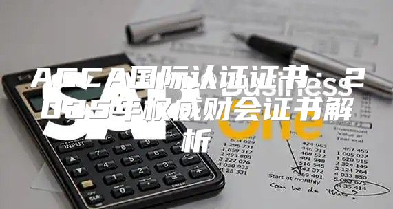 ACCA国际认证证书：2025年权威财会证书解析