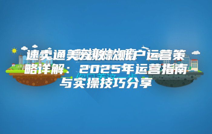 速卖通美元收款账户运营策略详解：2025年运营指南与实操技巧分享
