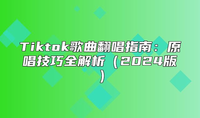 Tiktok歌曲翻唱指南：原唱技巧全解析2025版
