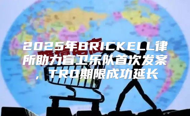 2025年BRICKELL律所助力盲卫乐队首次发案，TRO期限成功延长
