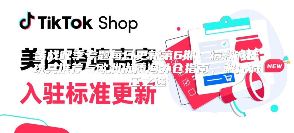 备战旺季专题每日更新第6期：爆款减压玩具推荐与欧洲优质海外仓指南，解压减压之选