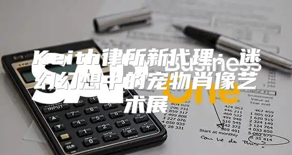 Keith律所新代理：迷幻幻想中的宠物肖像艺术展