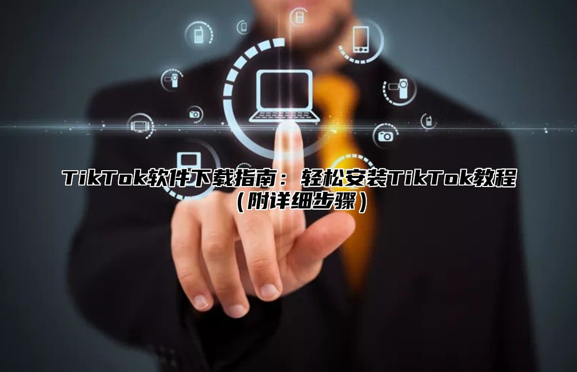 TikTok软件下载指南：轻松安装TikTok教程附详细步骤