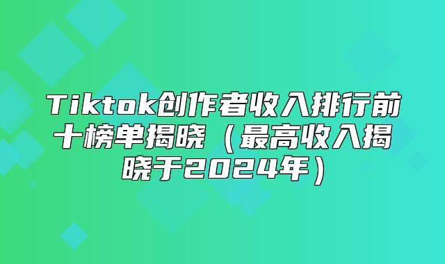 Tiktok创作者收入排行前十榜单揭晓最高收入揭晓于2025年
