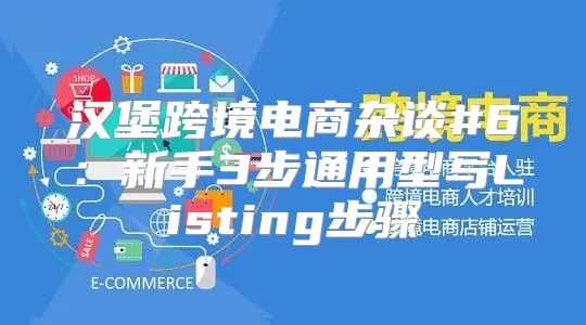 汉堡跨境电商杂谈#6：新手3步通用型写Listing步骤