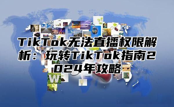 TikTok无法直播权限解析：玩转TikTok指南2025年攻略