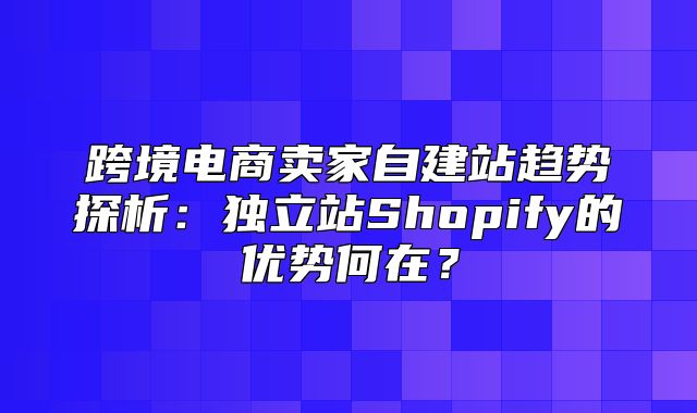 跨境电商卖家自建站趋势探析：独立站Shopify的优势何在？