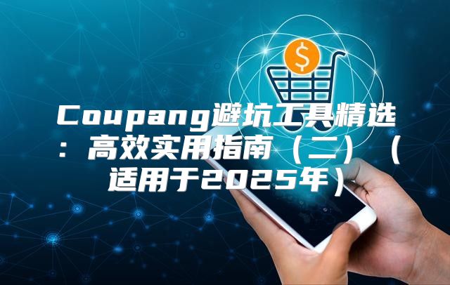 Coupang避坑工具精选：高效实用指南二适用于2025年