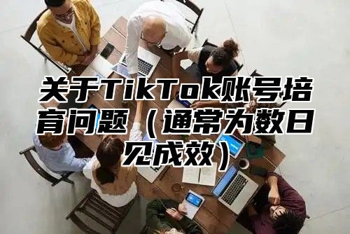 关于TikTok账号培育问题通常为数日见成效