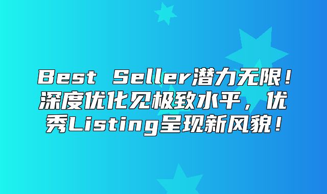 Best Seller潜力无限！深度优化见极致水平，优秀Listing呈现新风貌！