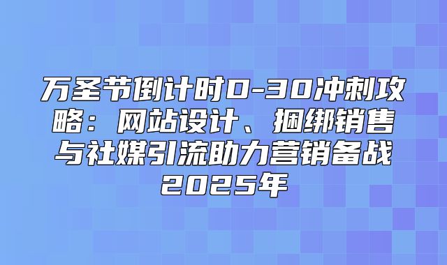 万圣节倒计时D-30冲刺攻略：网站设计、捆绑销售与社媒引流助力营销备战2025年